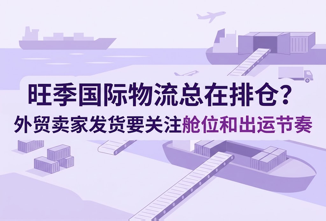 旺季国际物流总在排仓？外贸卖家发货要关注舱位和出运节奏